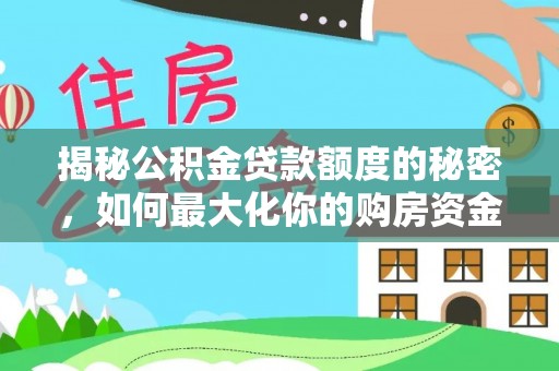 达仁揭秘公积金贷款额度的秘密，如何最大化你的购房资金