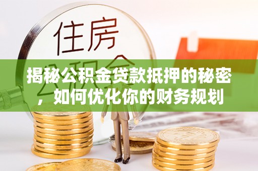 达仁揭秘公积金贷款抵押的秘密，如何优化你的财务规划