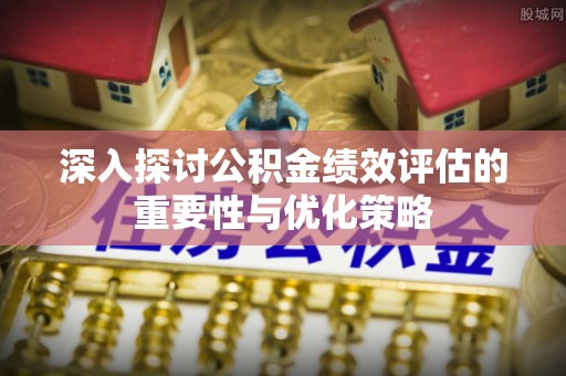 达仁深入探讨公积金绩效评估的重要性与优化策略