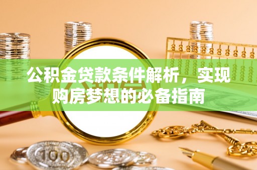 达仁公积金贷款条件解析，实现购房梦想的必备指南