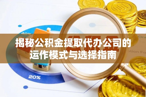 达仁揭秘公积金提取代办公司的运作模式与选择指南