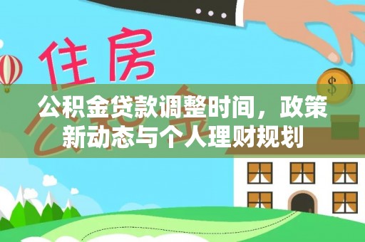 达仁公积金贷款调整时间，政策新动态与个人理财规划