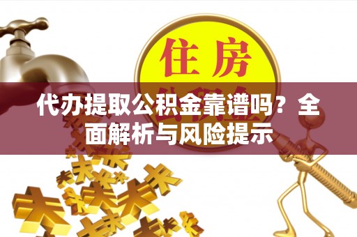 达仁代办提取公积金靠谱吗？全面解析与风险提示