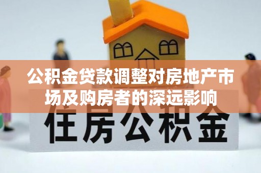 达仁公积金贷款调整对房地产市场及购房者的深远影响