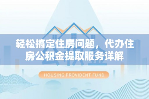达仁轻松搞定住房问题，代办住房公积金提取服务详解
