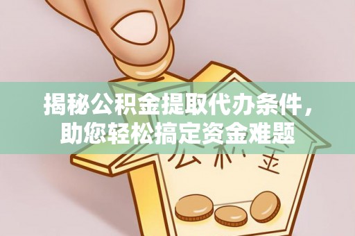 达仁揭秘公积金提取代办条件，助您轻松搞定资金难题