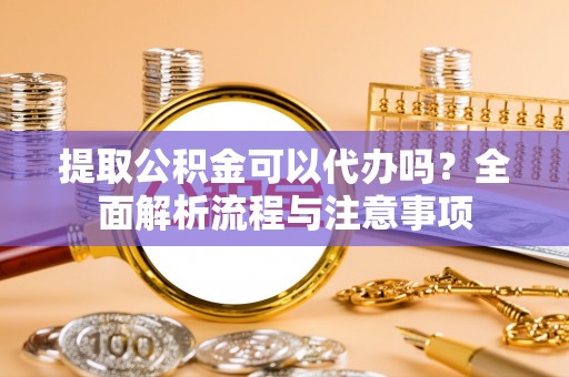 达仁提取公积金可以代办吗？全面解析流程与注意事项