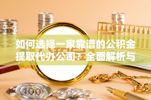 达仁如何选择一家靠谱的公积金提取代办公司？全面解析与实用指南