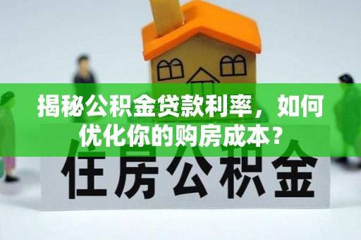 达仁揭秘公积金贷款利率，如何优化你的购房成本？