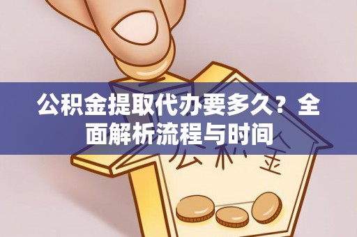 达仁公积金提取代办要多久？全面解析流程与时间