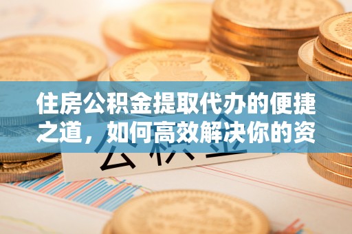 达仁住房公积金提取代办的便捷之道，如何高效解决你的资金需求