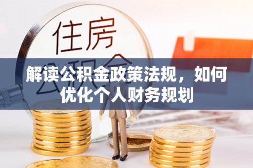 达仁解读公积金政策法规，如何优化个人财务规划